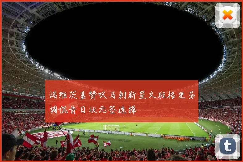 诺维茨基赞叹马刺新星文班格里芬调侃昔日状元签选择