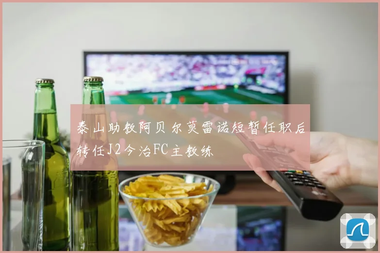 泰山助教阿贝尔莫雷诺短暂任职后转任J2今治FC主教练