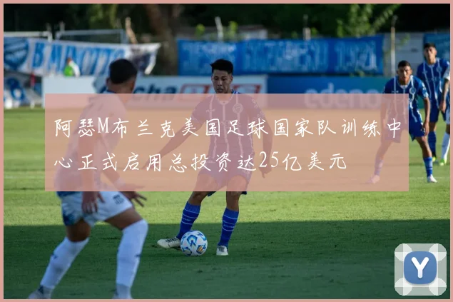 阿瑟M布兰克美国足球国家队训练中心正式启用总投资达25亿美元