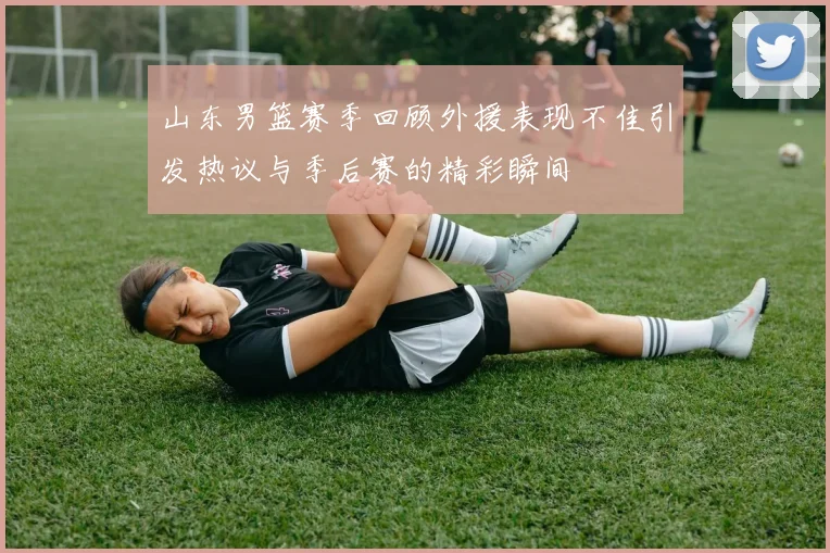 山东男篮赛季回顾外援表现不佳引发热议与季后赛的精彩瞬间
