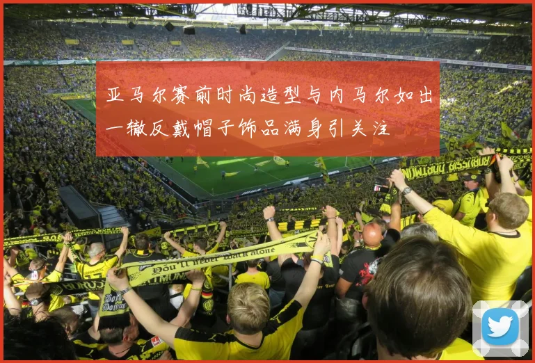 亚马尔赛前时尚造型与内马尔如出一辙反戴帽子饰品满身引关注