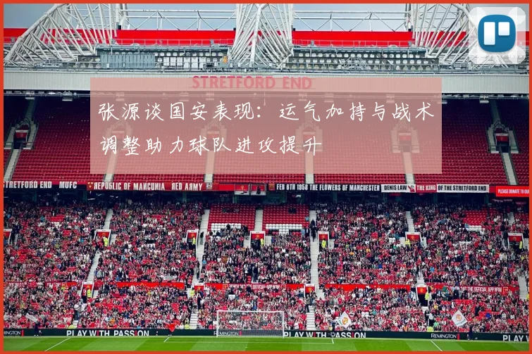 张源谈国安表现：运气加持与战术调整助力球队进攻提升
