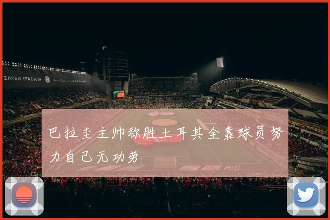 巴拉圭主帅称胜土耳其全靠球员努力自己无功劳