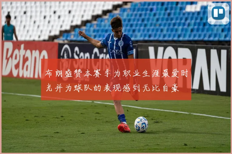 布朗盛赞本赛季为职业生涯最爱时光并为球队的表现感到无比自豪