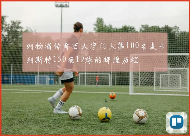利物浦传奇百大守门人第100名麦卡利斯特150场19球的辉煌历程